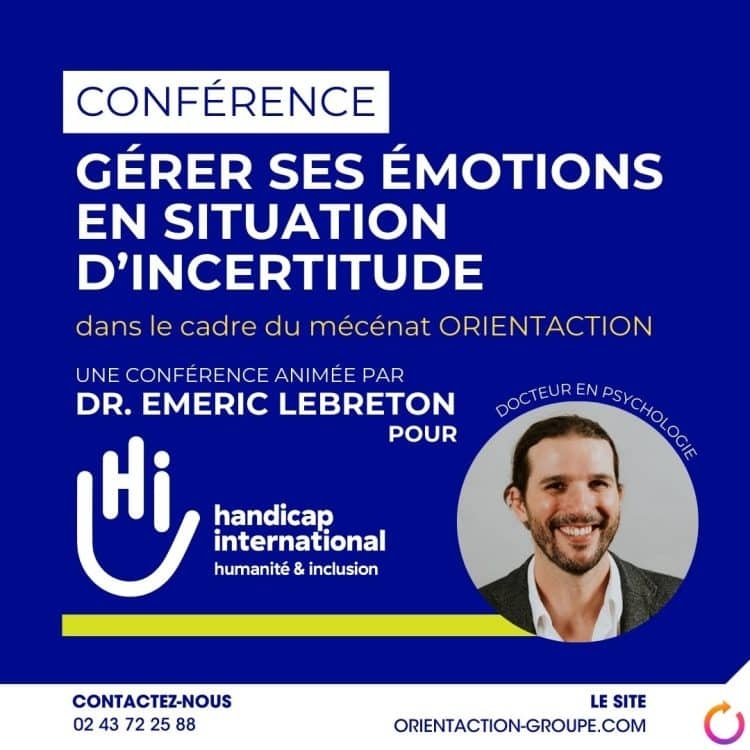 Emeric Lebreton, conférence, gérer les émotions, incertitude, Handicap International, livre, biographie, avis, Wikipédia, âge, docteur en psychologie, conférencier, ORIENTACTION, gestion du stress, résilience, psychologie de l'adaptation, intervention inspirante, handicap et emploi, développement personnel, accompagnement professionnel, vidéo conférence, témoignages, méthodes pratiques, parcours atypique, psychologie positive, transformation personnelle